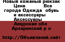 Новый кожаный рюкзак › Цена ­ 5 490 - Все города Одежда, обувь и аксессуары » Аксессуары   . Амурская обл.,Архаринский р-н